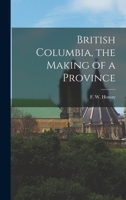 British Columbia, the Making of a Province 101380726X Book Cover