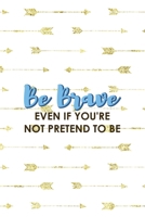 Be Brave Even If You're Not Pretend To Be: Notebook Journal Composition Blank Lined Diary Notepad 120 Pages Paperback Golden Arrow Brave 1712333321 Book Cover