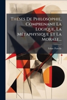 Théses De Philosophie, Comprenant La Logique, La Métaphysique Et La Morale... 1279922001 Book Cover