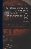 Die Österreichisch-Ungarische Nordpol-Expedition in Den Jahren 1872-1874: Nebst Einer Skizze Der Zweiten Deutschen Nordpol-Expedition 1869-1870 Und Der Polar-Expedition Von 1871 1017132240 Book Cover