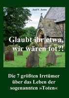 Glaubt ihr etwa, wir wären tot?!: Die 7 größten Irrtümer über das Leben der sogenannten »Toten« 3755701715 Book Cover