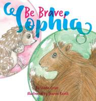 Be Brave, Sophia: Book 2 In the Lucy and Sophia Series 0578483076 Book Cover