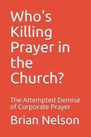 Who's Killing Prayer in the Church?: The Attempted Demise of Corporate Prayer 1717050808 Book Cover