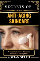 SECRETS OF ANTI-AGING SKINCARE: Proven Methods To Maintain Youthful, Glowing Skin B0FFLJDCN1 Book Cover