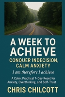 A WEEK TO ACHIEVE: CONQUER INDECISION, CALM ANXIETY B0GMYNF94G Book Cover