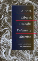 A Brief, Liberal, Catholic Defense of Abortion 0252025504 Book Cover