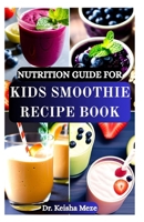 NUTRITION GUIDE FOR KIDS SMOOTHIE RECIPE BOOK: Wholesome, Delicious, and Fun Smoothie Recipes to Help Children Eat More Fruits and Veggies to Fuel ... Body and Support Kids' Health and Happiness! B0FLJZW2HL Book Cover
