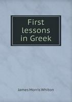 First Lessons in Greek: The Beginner's Companion-Book to Hadley's Grammar 0554593645 Book Cover