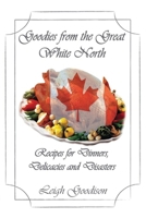 Goodies from the Great White North: Recipes for Dinners, Delicacies & Disasters 1945136200 Book Cover