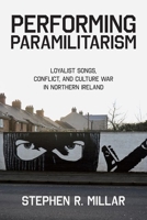 Performing Paramilitarism: Loyalist Songs, Conflict, and Culture War in Northern Ireland 0197686435 Book Cover