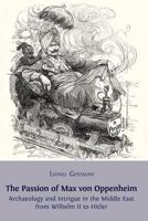 The Passion of Max Von Oppenheim: Archaeology and Intrigue in the Middle East from Wilhelm II to Hitler 1909254207 Book Cover