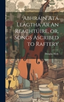 Abhráin Atá Leagtha Ar An Reachtúire, or, Songs Ascribed to Raftery 1021181404 Book Cover