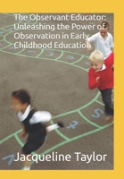 The Observant Educator: Unleashing the Power of Observation in Early Childhood Education B0CWL3GZ4R Book Cover