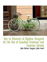 Key to Elements of Algebra: Designed for the Use of Canadian Grammar and Common Schools. Containing Full Solutions to Nearly All the Problems, Together With Numerous Explanatory Remarks 1014904226 Book Cover