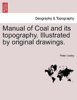 Manual of Coal and Its Topography: Illustrated by Original Drawings, Chiefly of Facts in the Geology of the Appalachian Region of the United States of North America. 1275694659 Book Cover