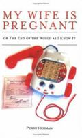 My Wife Is Pregnant or the End of the World as I Know It 1418452904 Book Cover