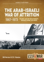 The Arab-Israeli War of Attrition, 1967-1973: Volume 1: Six-Day War Aftermath, Renewed Combat, Air Forces 1804512257 Book Cover