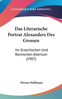 Das Literarische Portrat Alexanders Des Grossen: Im Griechischen Und Romischen Altertum (1907) 1160369046 Book Cover