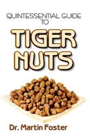 Quintessential Guide To Tiger Nuts: A detailed guide to all you need to know about Tiger Nuts and its many numerous health Benefits! 1699322791 Book Cover