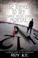 12 Things to Try While You're Still Mortal: A Survival Guide to the Herebefore 0595426867 Book Cover