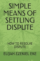 SIMPLE MEANS OF SETTLING DISPUTE: HOW TO RESOLVE DISPUTE B093H48XFP Book Cover