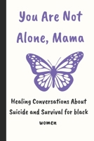 YOU ARE NOT ALONE MAMA: Healing Conversations About Suicide and Survival for black women... perfect book to prevent suicidal thoughts. (Health and wellness books for black moms) B0FM49M85Z Book Cover