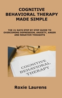 Cognitive Behavioral Therapy Made Simple: The 21 Days Step by Step Guide to Overcoming Depression, Anxiety, Anger and Negative Thoughts 1806300648 Book Cover