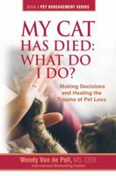 My Cat Has Died: What Do I Do?: Making Decisions and Healing the Trauma of Pet Loss 0997375639 Book Cover