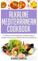 Alkaline Mediterranean Cookbook: 47 Delicious Clean Food Recipes to Help You Enjoy a Healthy Lifestyle and Lose Weight without Feeling Deprived (Alkaline, Mediterranean, Healthy Eating) 1913575276 Book Cover