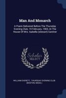 Man and Monarch. A Poem Delivered Before the Thursday Eveing Club, 19 February, 1903, at the House of Mrs. Isabella (Stewart) Garner 1021600326 Book Cover