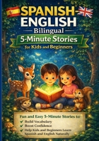 SPANISH-ENGLISH BILINGUAL 5-MINUTE STORIES FOR KIDS AND BEGINNERS: Fun and Easy 5-Minute Stories to Build Vocabulary, Boost Confidence, and Help Kids and Beginners Learn Spanish and English Naturally B0H89RLK17 Book Cover