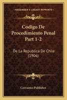 Codigo De Procedimiento Penal Part 1-2: De La Republica De Chile (1906) 1160816840 Book Cover