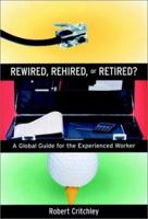 Rewired, Rehired, or Retired?: A Global Guide for the Experienced Worker 0787962198 Book Cover