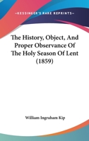 The History, Object, and Proper Observance of the Holy Season of Lent 0469954507 Book Cover