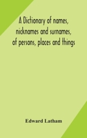 A Dictionary of Names, Nicknames, and Surnames of Persons, Places, and Things 9354173403 Book Cover