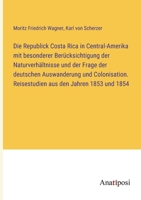 Die Republick Costa Rica in Central-Amerika mit besonderer Berücksichtigung der Naturverhältnisse und der Frage der deutschen Auswanderung und ... aus den Jahren 1853 und 1854 3382000180 Book Cover