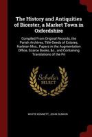 The History and Antiquities of Bicester, a Market Town in Oxfordshire: Compiled from Original Records, the Parish Archives, Title-Deeds of Estates, Harleian Mss., Papers in the Augmentation Office, Sc 1375679511 Book Cover