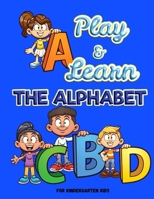 Play and Learn the Alphabet: For Kindergarten Kids Ι Fun and Easy way to learn Letters Ι Practice pen control with Fun games Ι Trace ... Practice for Pre K, Kindergarten, Homeschool 1956555439 Book Cover