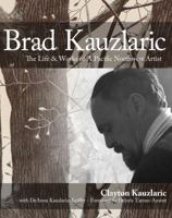 Brad Kauzlaric: The Life & Works of a Pacific Northwest Artist 0989968219 Book Cover