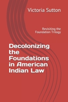Decolonizing the Foundations in American Indian Law: Revisiting the Foundation Trilogy 0996818685 Book Cover