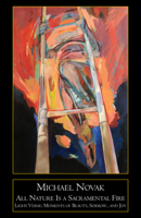 All Nature Is a Sacramental Fire: Moments of Beauty, Sorrow, and Joy 1587310228 Book Cover