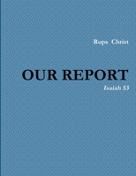 OUR REPORT: Isaiah 53 1304662527 Book Cover