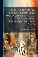 Recherches Sur La Reproduction Et La Mortalit de L'Homme Aux Diffrens Ages, Par A. Quetelet Et E. Smits 1144180554 Book Cover