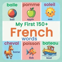 My First 150+ French Words: Essential Bilingual French-English Picture Book for Kids | Learn Basic French Vocabulary for Children, Toddlers, and Beginners (Ages 2-7) B0G2H674J5 Book Cover
