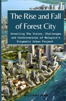 The Rise and Fall of Forest City: Unveiling The Vision, Challenges and Controversies of Malaysia’s Enigmatic Urban Project B0CPT9W8ZK Book Cover