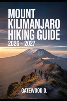 Mount Kilimanjaro Hiking Guide 2026 – 2027: Thrilling routes, guided itineraries, safety strategies, altitude tips, gear essentials, and summit success plan. (Outdoor and Nature Travel Books) B0G297J4PR Book Cover