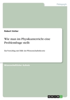Wie man im Physikunterricht eine Problemfrage stellt: Ein Vorschlag mit Hilfe der Wissenschaftstheorie 3640535138 Book Cover