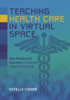 Teaching Health Care in Virtual Space: Best Practices for Educators in Multi-User Virtual Environments 082485800X Book Cover