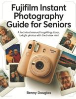 Fujifilm Instant Photography Guide for seniors: A Technical Manual to Getting Sharp, Bright Photos with the Instax Mini. B0G4CXB13L Book Cover