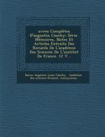 Uvres Completes D'Augustin Cauchy: Serie. Memoires, Notes Et Articles Extraits Des Recueils de L'Academie Des Sciences de L'Institut de France. 12 V.. 1288168454 Book Cover